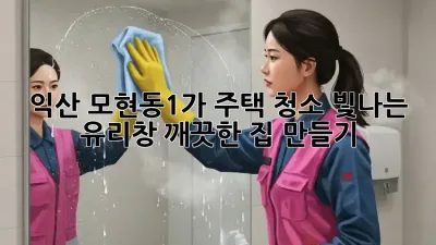 익산 모현동1가 주택 청소: 빛나는 유리창, 깨끗한 집 만들기