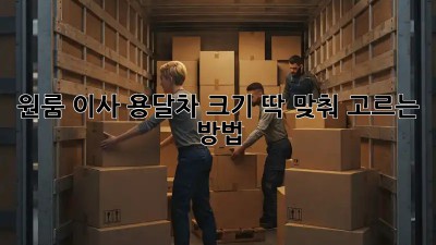 원룸 이사? 용달차 크기 딱 맞춰 고르는 방법!